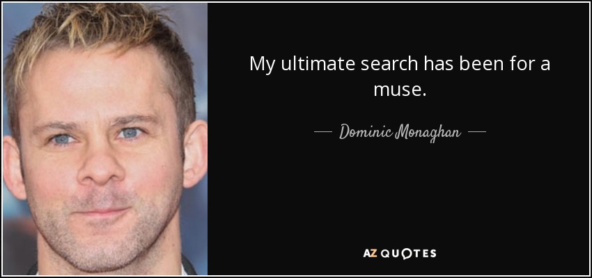 My ultimate search has been for a muse. - Dominic Monaghan