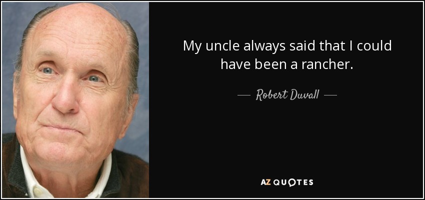 My uncle always said that I could have been a rancher. - Robert Duvall