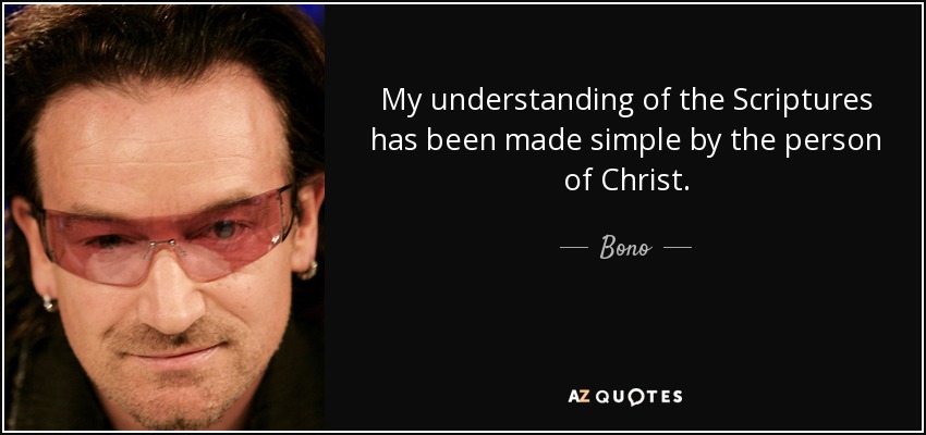 My understanding of the Scriptures has been made simple by the person of Christ. - Bono