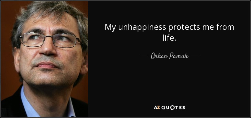 My unhappiness protects me from life. - Orhan Pamuk