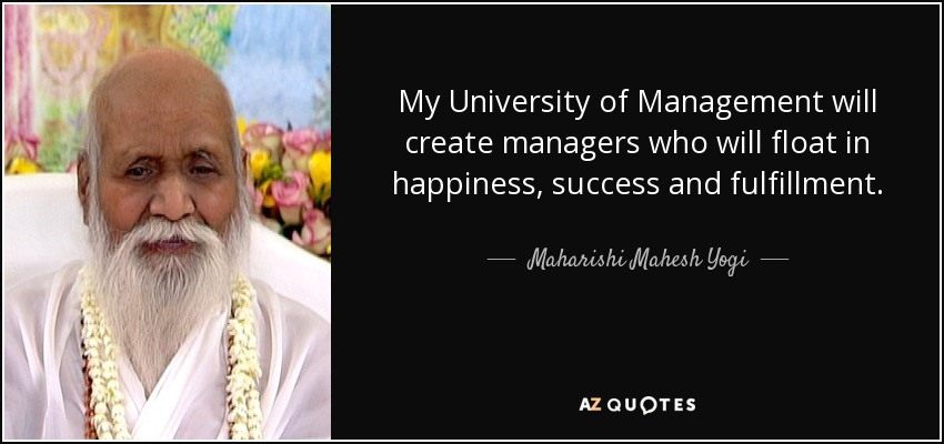 My University of Management will create managers who will float in happiness, success and fulfillment. - Maharishi Mahesh Yogi