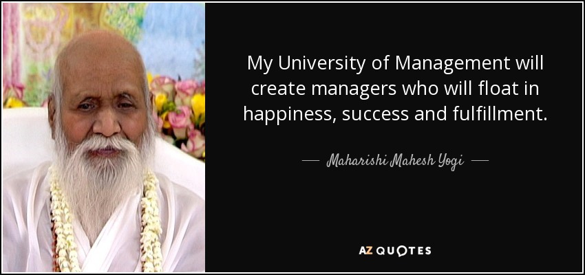 My University of Management will create managers who will float in happiness, success and fulfillment. - Maharishi Mahesh Yogi