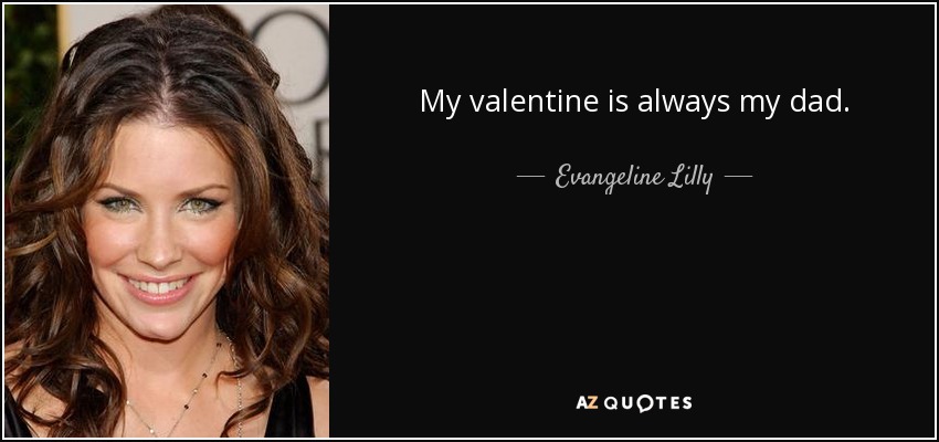 My valentine is always my dad. - Evangeline Lilly