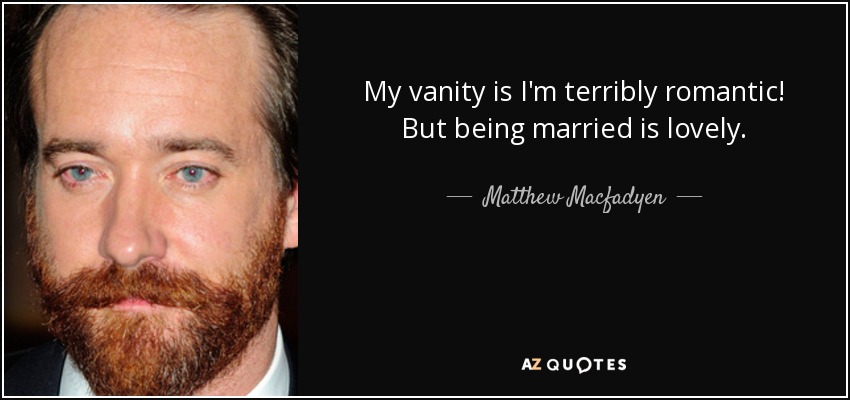 My vanity is I'm terribly romantic! But being married is lovely. - Matthew Macfadyen
