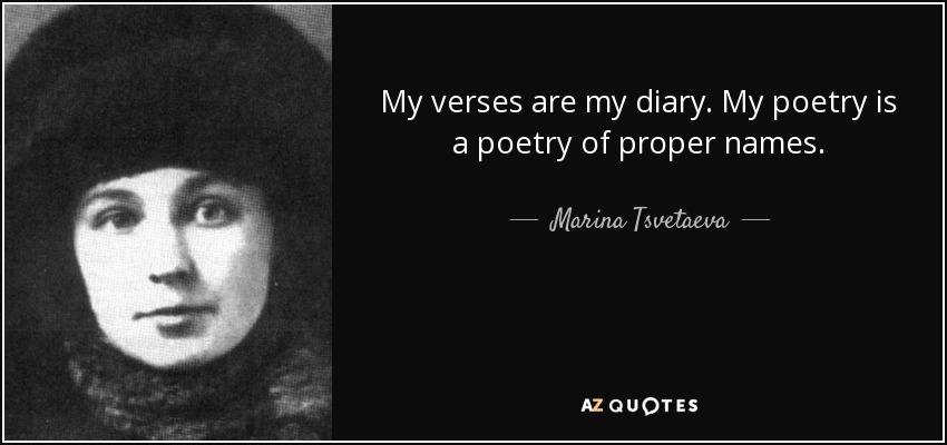My verses are my diary. My poetry is a poetry of proper names. - Marina Tsvetaeva