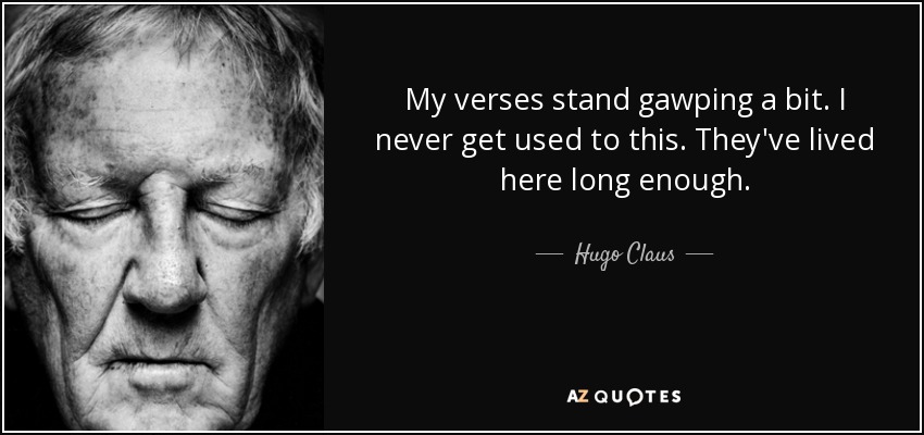 My verses stand gawping a bit. I never get used to this. They've lived here long enough. - Hugo Claus