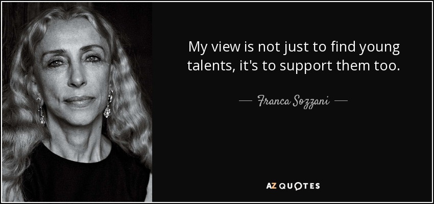 My view is not just to find young talents, it's to support them too. - Franca Sozzani