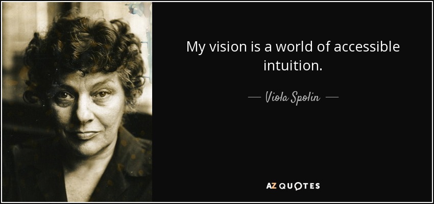 My vision is a world of accessible intuition. - Viola Spolin
