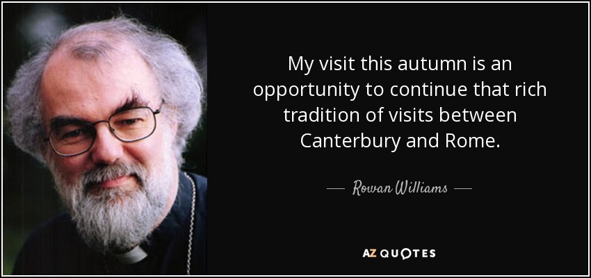 My visit this autumn is an opportunity to continue that rich tradition of visits between Canterbury and Rome. - Rowan Williams