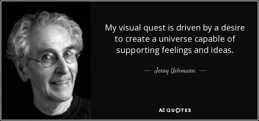 My visual quest is driven by a desire to create a universe capable of supporting feelings and ideas. - Jerry Uelsmann