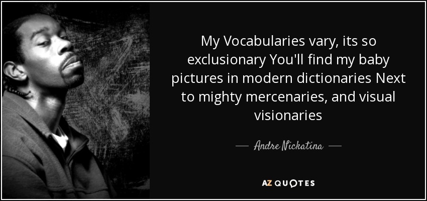My Vocabularies vary, its so exclusionary You'll find my baby pictures in modern dictionaries Next to mighty mercenaries, and visual visionaries - Andre Nickatina