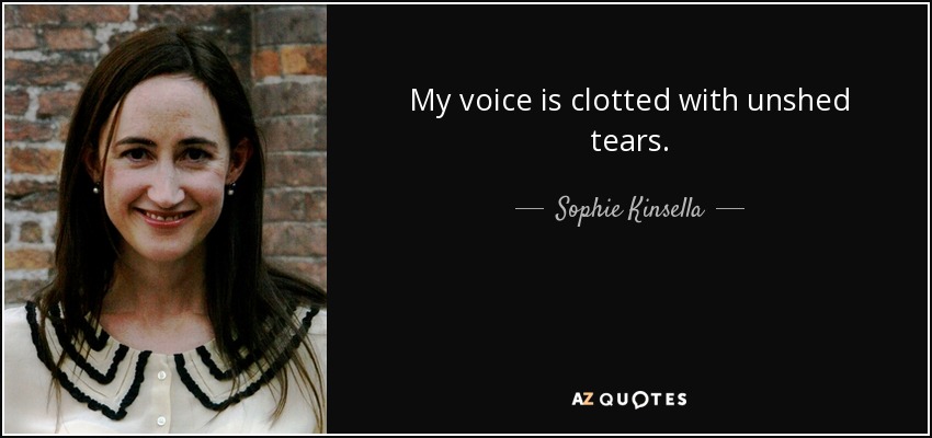 My voice is clotted with unshed tears. - Sophie Kinsella