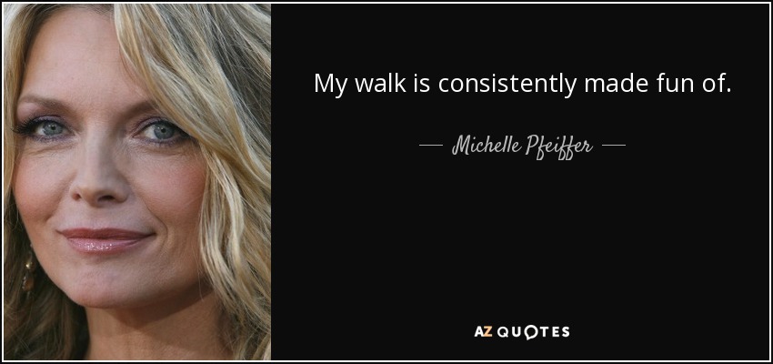My walk is consistently made fun of. - Michelle Pfeiffer