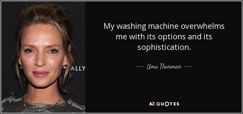 My washing machine overwhelms me with its options and its sophistication. - Uma Thurman