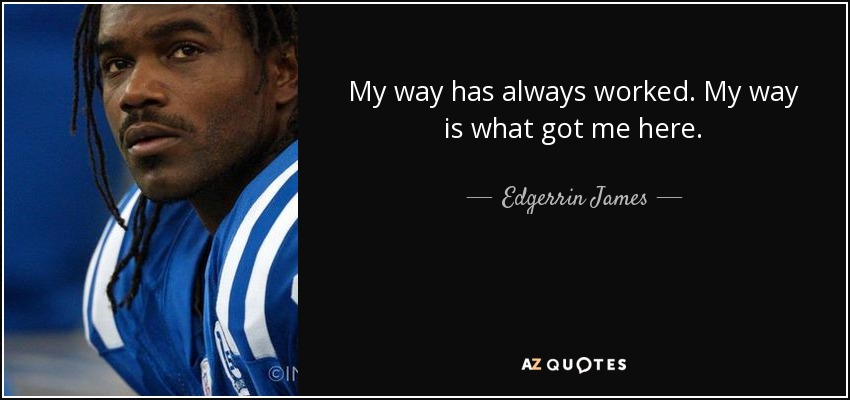 My way has always worked. My way is what got me here. - Edgerrin James
