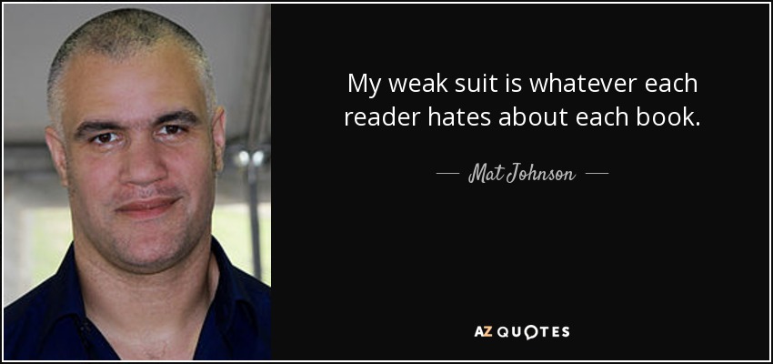 My weak suit is whatever each reader hates about each book. - Mat Johnson