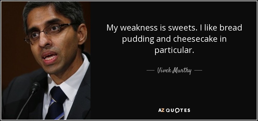 My weakness is sweets. I like bread pudding and cheesecake in particular. - Vivek Murthy