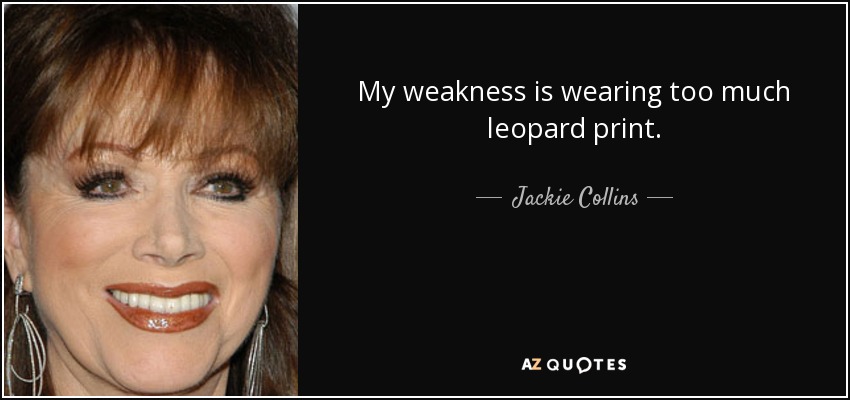 My weakness is wearing too much leopard print. - Jackie Collins