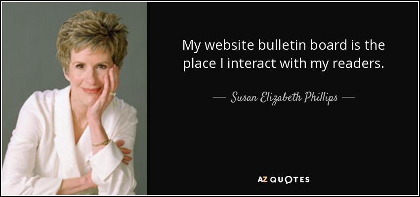 My website bulletin board is the place I interact with my readers. - Susan Elizabeth Phillips