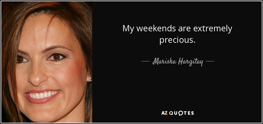 My weekends are extremely precious. - Mariska Hargitay