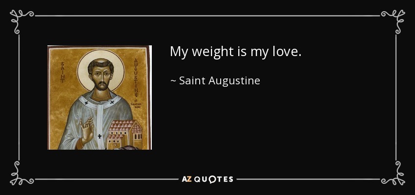 My weight is my love. - Saint Augustine