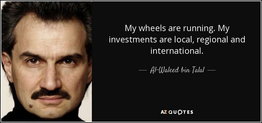 My wheels are running. My investments are local, regional and international. - Al-Waleed bin Talal