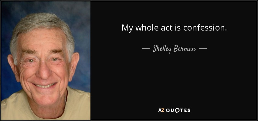 My whole act is confession. - Shelley Berman