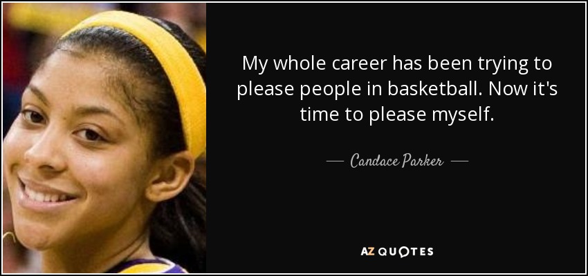 My whole career has been trying to please people in basketball. Now it's time to please myself. - Candace Parker