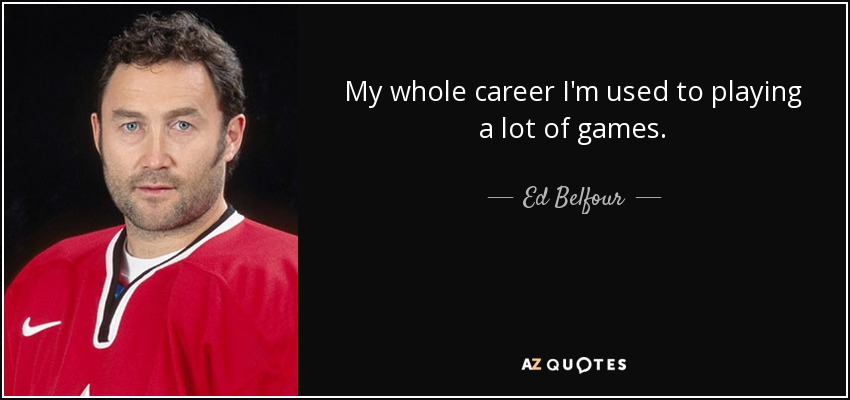 My whole career I'm used to playing a lot of games. - Ed Belfour