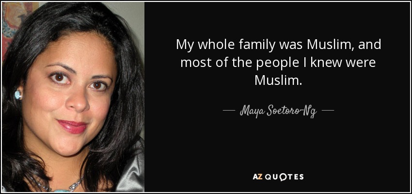 My whole family was Muslim, and most of the people I knew were Muslim. - Maya Soetoro-Ng