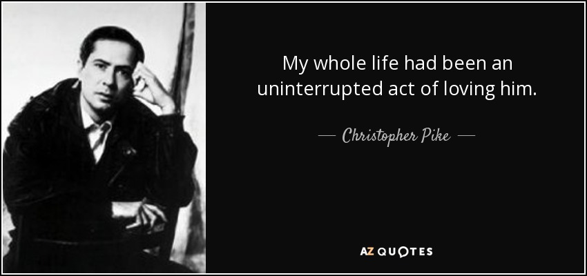 My whole life had been an uninterrupted act of loving him. - Christopher Pike