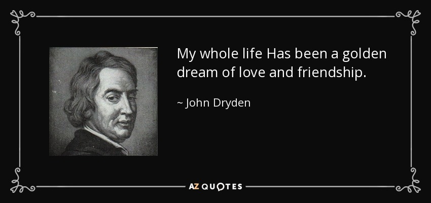 My whole life Has been a golden dream of love and friendship. - John Dryden