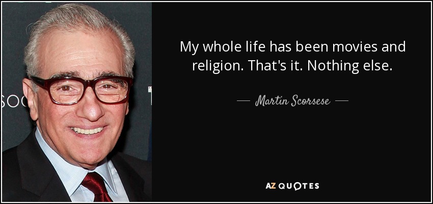 My whole life has been movies and religion. That's it. Nothing else. - Martin Scorsese