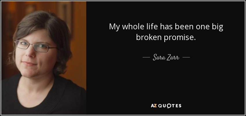 My whole life has been one big broken promise. - Sara Zarr