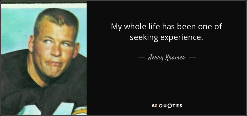 My whole life has been one of seeking experience. - Jerry Kramer