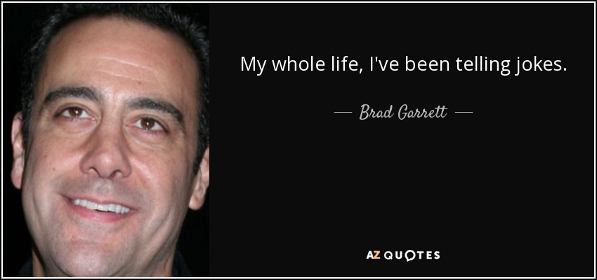 My whole life, I've been telling jokes. - Brad Garrett