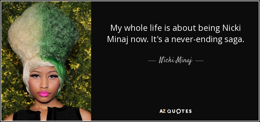 My whole life is about being Nicki Minaj now. It's a never-ending saga. - Nicki Minaj