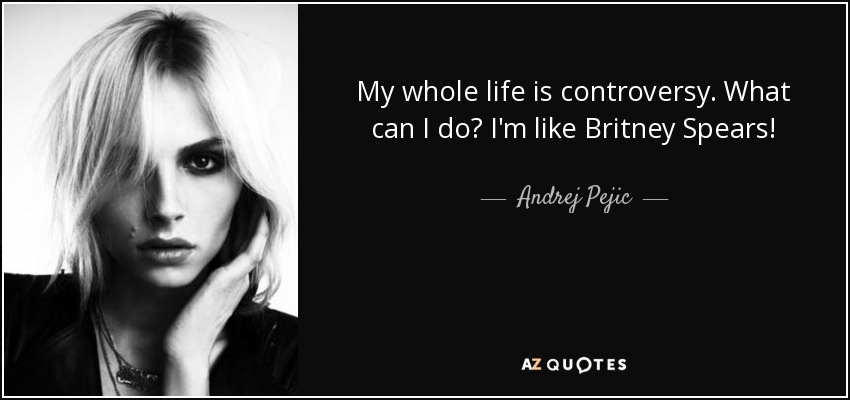 My whole life is controversy. What can I do? I'm like Britney Spears! - Andrej Pejic