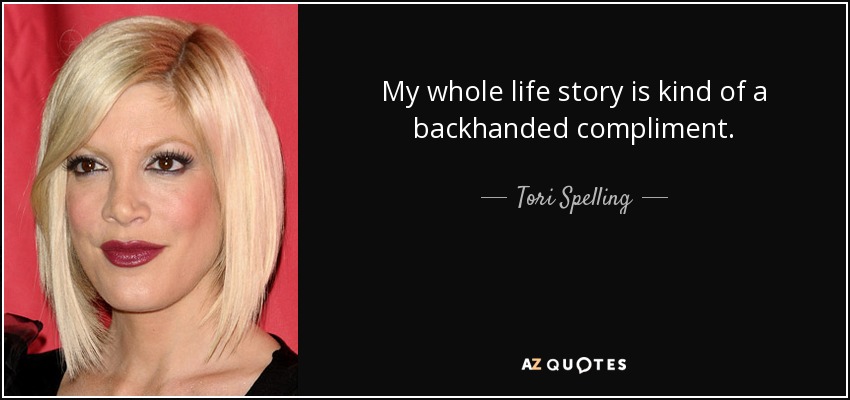 My whole life story is kind of a backhanded compliment. - Tori Spelling