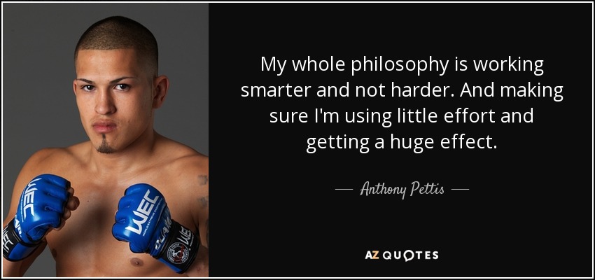 My whole philosophy is working smarter and not harder. And making sure I'm using little effort and getting a huge effect. - Anthony Pettis