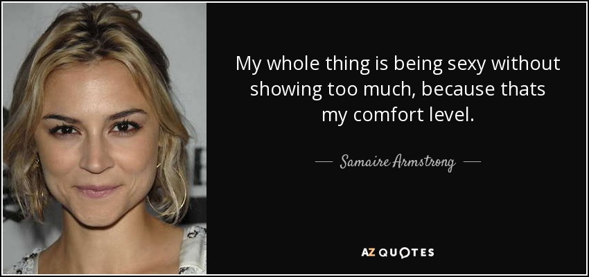 My whole thing is being sexy without showing too much, because thats my comfort level. - Samaire Armstrong