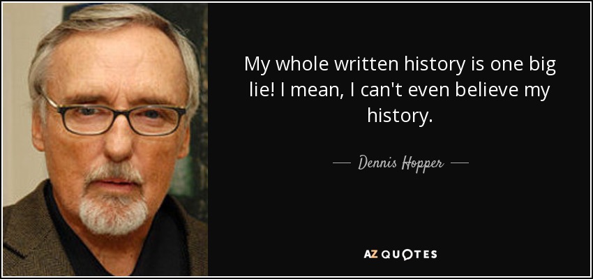 My whole written history is one big lie! I mean, I can't even believe my history. - Dennis Hopper