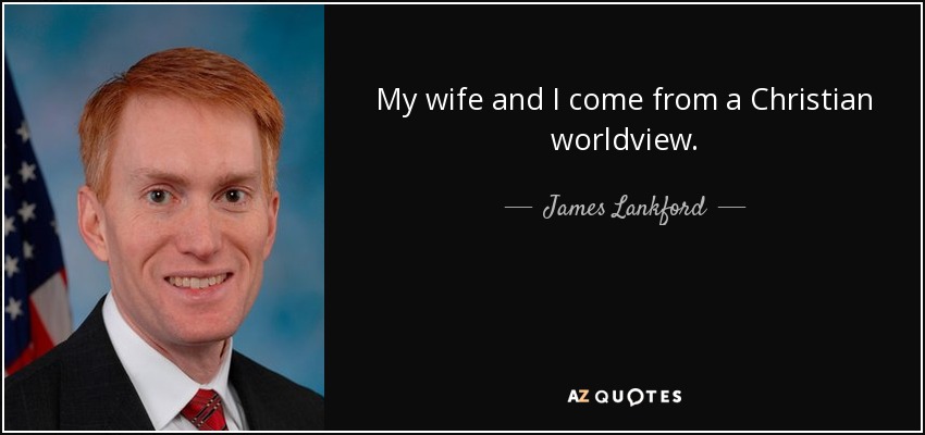 My wife and I come from a Christian worldview. - James Lankford