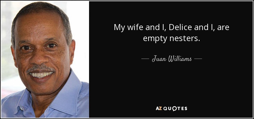 My wife and I, Delice and I, are empty nesters. - Juan Williams