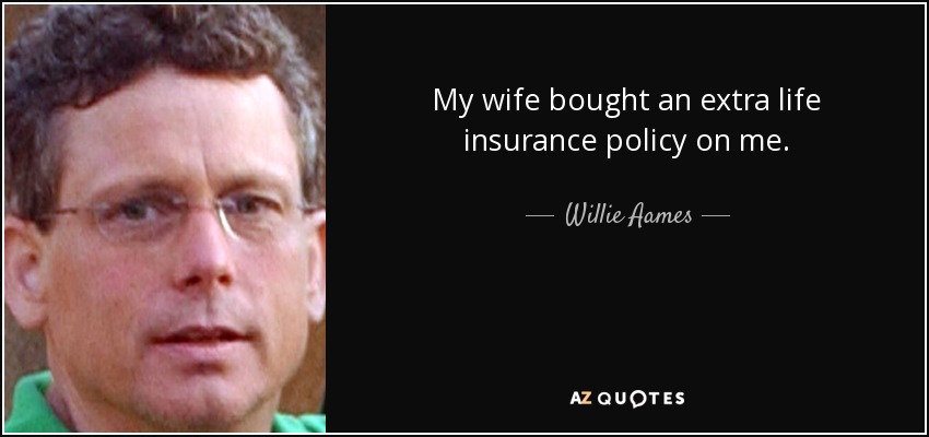 My wife bought an extra life insurance policy on me. - Willie Aames