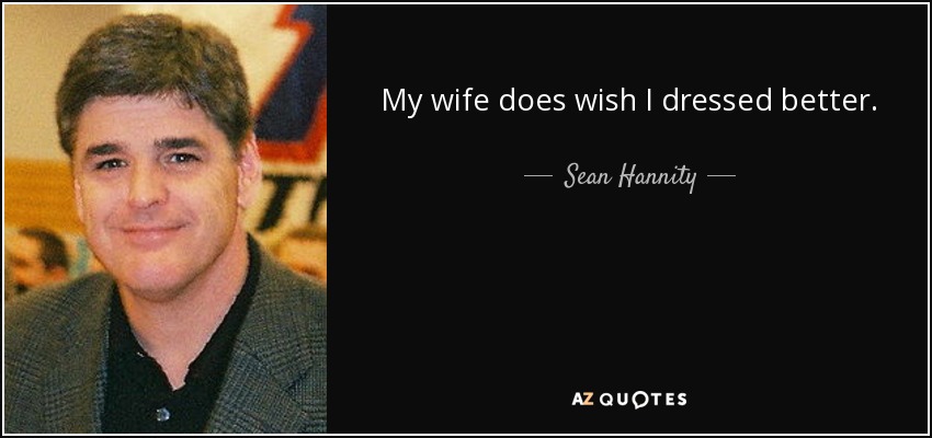 My wife does wish I dressed better. - Sean Hannity