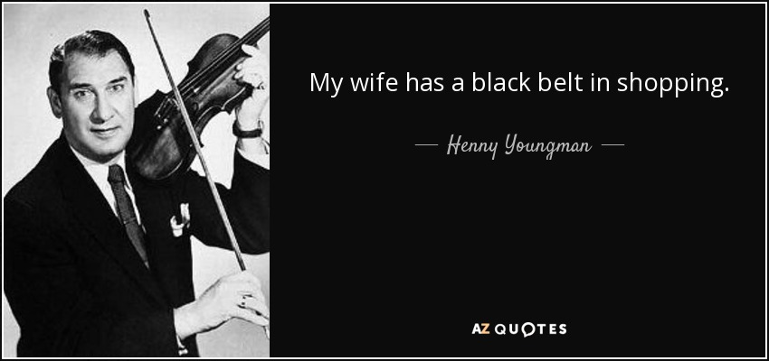 My wife has a black belt in shopping. - Henny Youngman