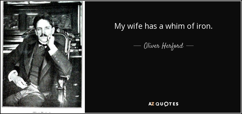 My wife has a whim of iron. - Oliver Herford