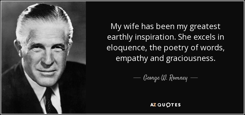 My wife has been my greatest earthly inspiration. She excels in eloquence, the poetry of words, empathy and graciousness. - George W. Romney