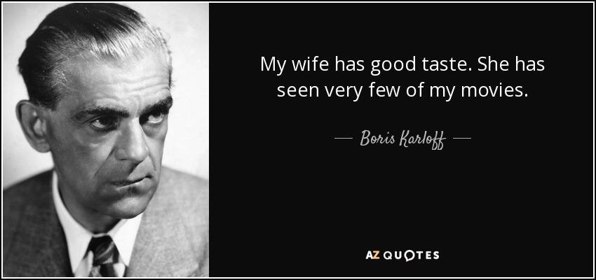 My wife has good taste. She has seen very few of my movies. - Boris Karloff